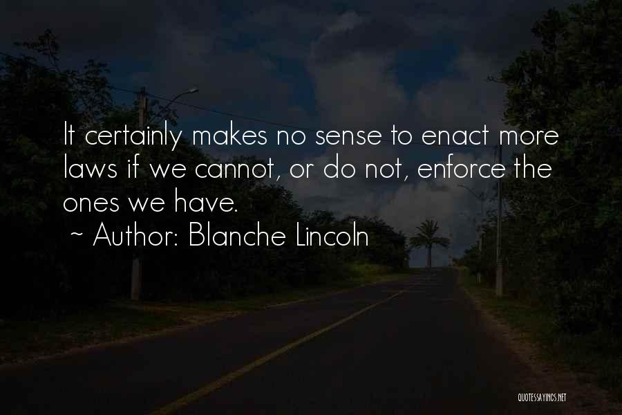 Blanche Lincoln Quotes: It Certainly Makes No Sense To Enact More Laws If We Cannot, Or Do Not, Enforce The Ones We Have.