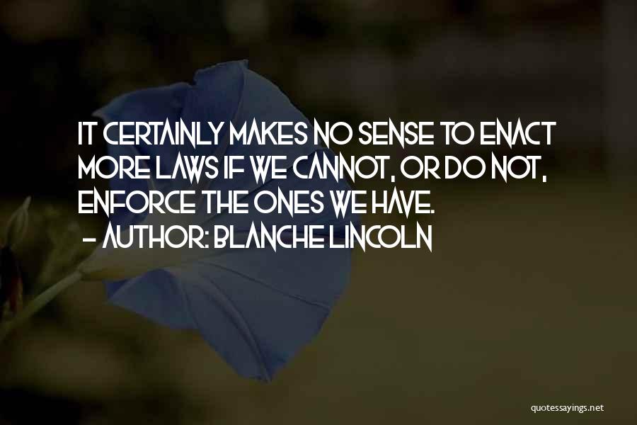 Blanche Lincoln Quotes: It Certainly Makes No Sense To Enact More Laws If We Cannot, Or Do Not, Enforce The Ones We Have.