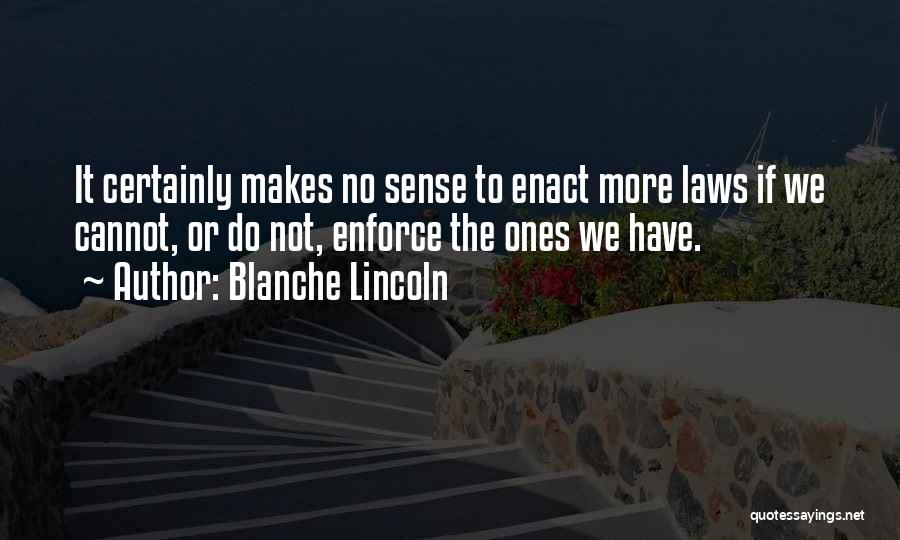 Blanche Lincoln Quotes: It Certainly Makes No Sense To Enact More Laws If We Cannot, Or Do Not, Enforce The Ones We Have.