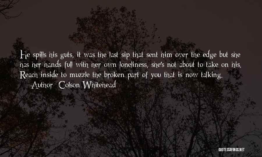 Colson Whitehead Quotes: He Spills His Guts, It Was The Last Sip That Sent Him Over The Edge But She Has Her Hands