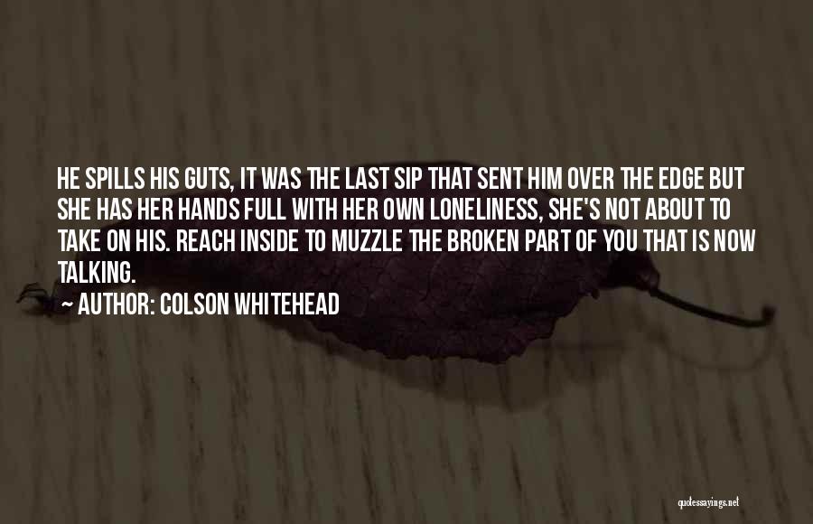 Colson Whitehead Quotes: He Spills His Guts, It Was The Last Sip That Sent Him Over The Edge But She Has Her Hands