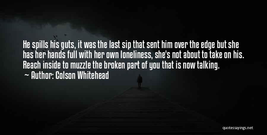 Colson Whitehead Quotes: He Spills His Guts, It Was The Last Sip That Sent Him Over The Edge But She Has Her Hands