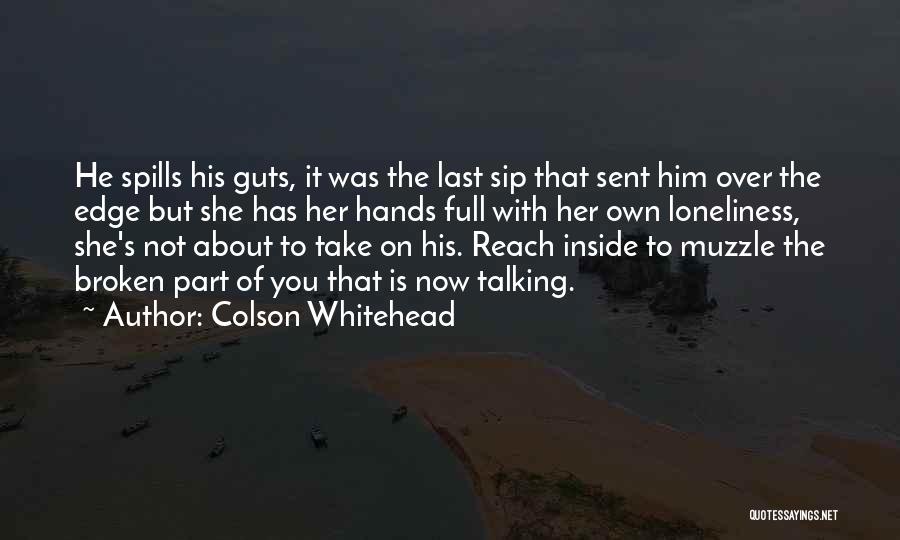 Colson Whitehead Quotes: He Spills His Guts, It Was The Last Sip That Sent Him Over The Edge But She Has Her Hands