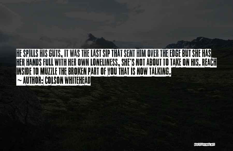 Colson Whitehead Quotes: He Spills His Guts, It Was The Last Sip That Sent Him Over The Edge But She Has Her Hands