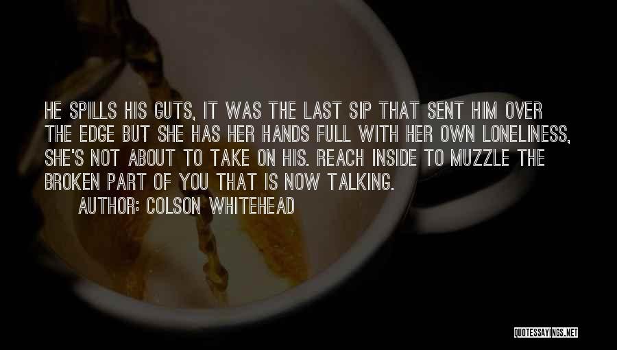 Colson Whitehead Quotes: He Spills His Guts, It Was The Last Sip That Sent Him Over The Edge But She Has Her Hands