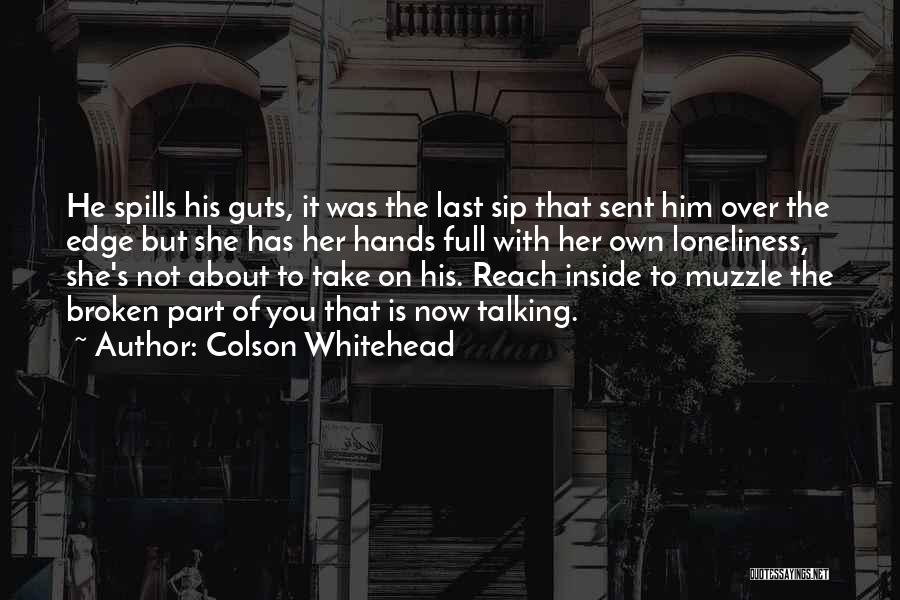 Colson Whitehead Quotes: He Spills His Guts, It Was The Last Sip That Sent Him Over The Edge But She Has Her Hands