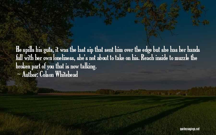 Colson Whitehead Quotes: He Spills His Guts, It Was The Last Sip That Sent Him Over The Edge But She Has Her Hands