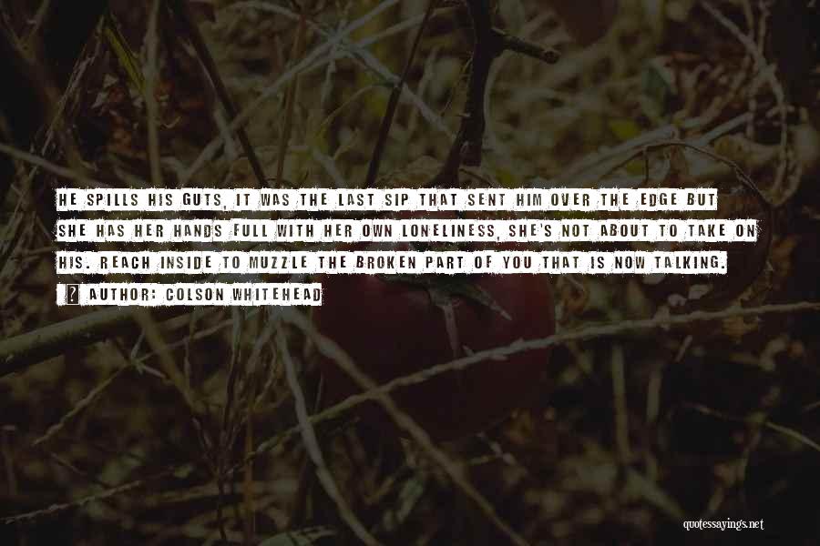 Colson Whitehead Quotes: He Spills His Guts, It Was The Last Sip That Sent Him Over The Edge But She Has Her Hands