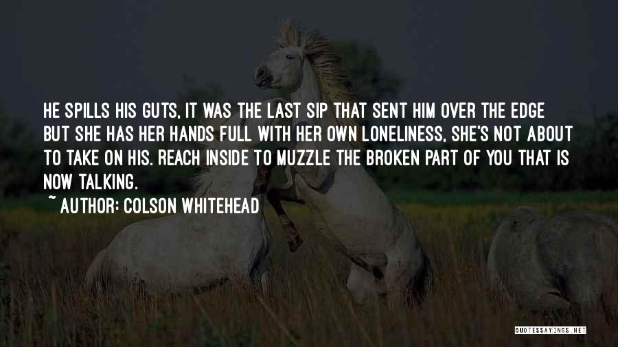 Colson Whitehead Quotes: He Spills His Guts, It Was The Last Sip That Sent Him Over The Edge But She Has Her Hands