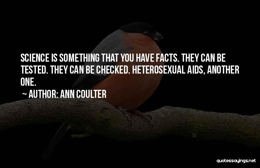 Ann Coulter Quotes: Science Is Something That You Have Facts. They Can Be Tested. They Can Be Checked. Heterosexual Aids, Another One.
