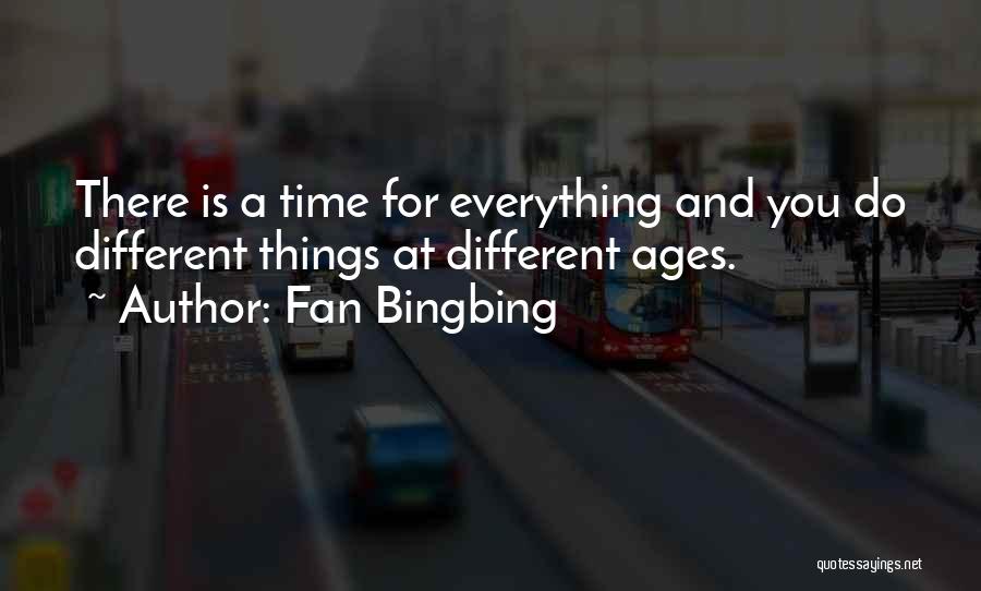 Fan Bingbing Quotes: There Is A Time For Everything And You Do Different Things At Different Ages.