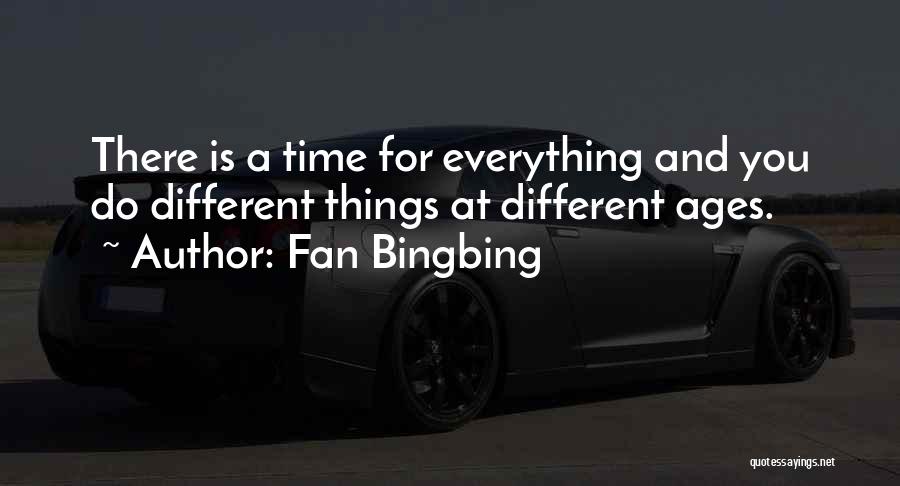 Fan Bingbing Quotes: There Is A Time For Everything And You Do Different Things At Different Ages.