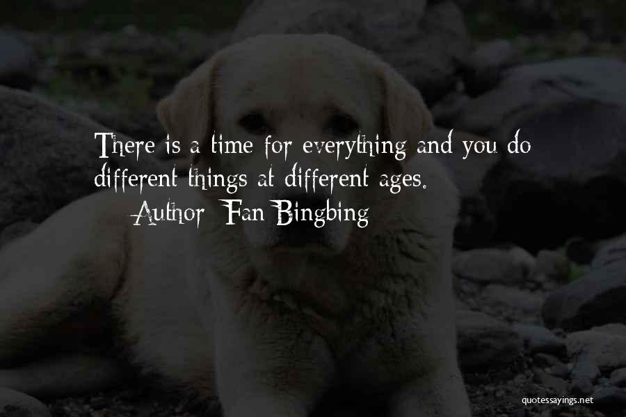 Fan Bingbing Quotes: There Is A Time For Everything And You Do Different Things At Different Ages.