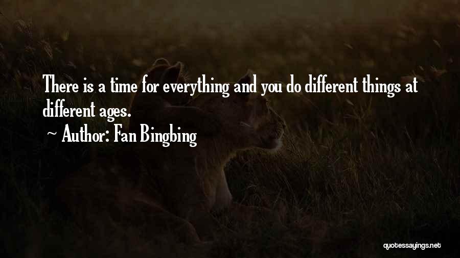 Fan Bingbing Quotes: There Is A Time For Everything And You Do Different Things At Different Ages.