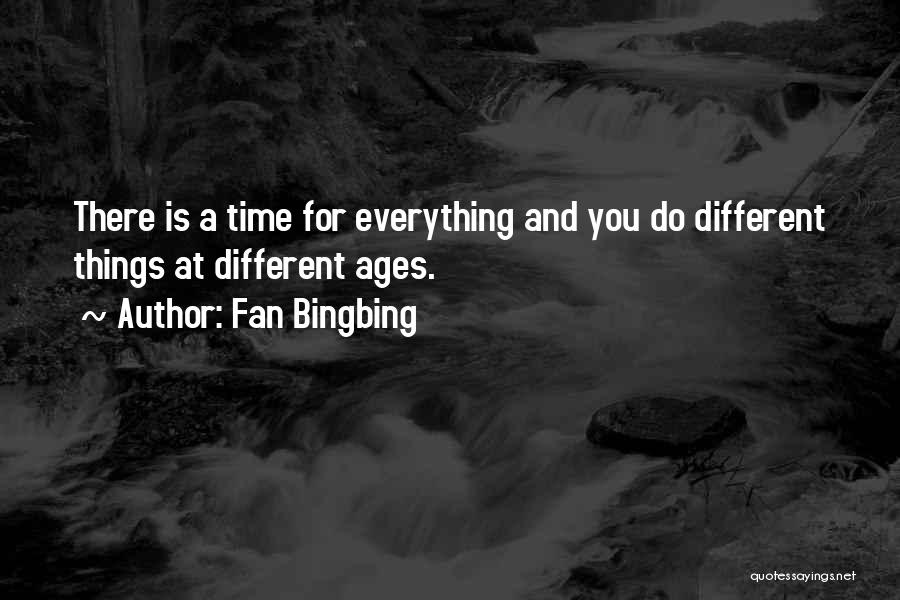 Fan Bingbing Quotes: There Is A Time For Everything And You Do Different Things At Different Ages.