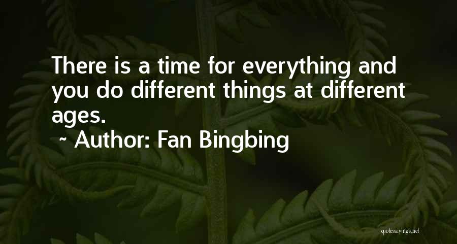 Fan Bingbing Quotes: There Is A Time For Everything And You Do Different Things At Different Ages.