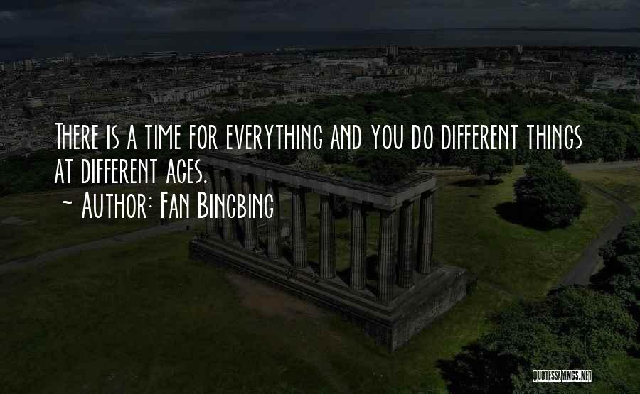 Fan Bingbing Quotes: There Is A Time For Everything And You Do Different Things At Different Ages.