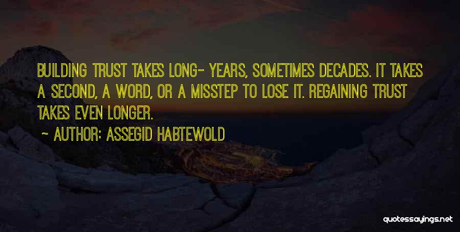 Assegid Habtewold Quotes: Building Trust Takes Long- Years, Sometimes Decades. It Takes A Second, A Word, Or A Misstep To Lose It. Regaining