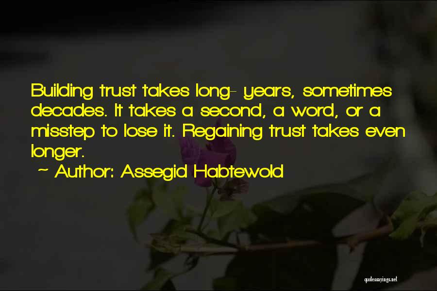 Assegid Habtewold Quotes: Building Trust Takes Long- Years, Sometimes Decades. It Takes A Second, A Word, Or A Misstep To Lose It. Regaining