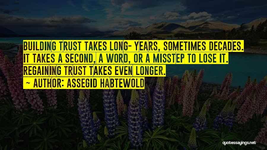 Assegid Habtewold Quotes: Building Trust Takes Long- Years, Sometimes Decades. It Takes A Second, A Word, Or A Misstep To Lose It. Regaining