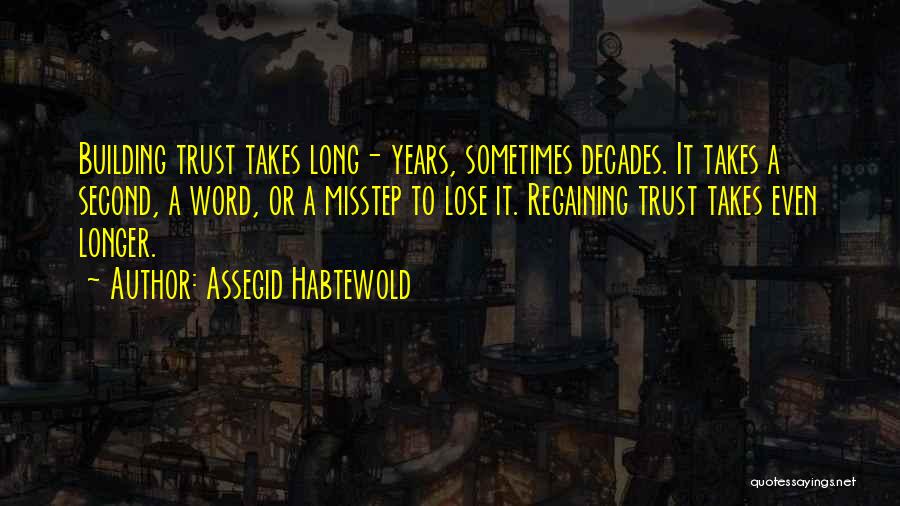 Assegid Habtewold Quotes: Building Trust Takes Long- Years, Sometimes Decades. It Takes A Second, A Word, Or A Misstep To Lose It. Regaining