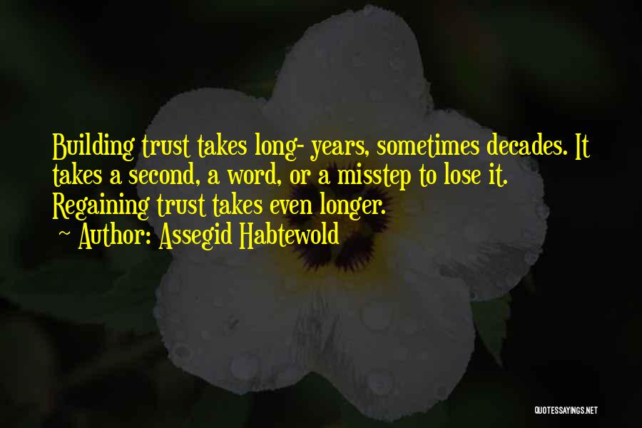 Assegid Habtewold Quotes: Building Trust Takes Long- Years, Sometimes Decades. It Takes A Second, A Word, Or A Misstep To Lose It. Regaining