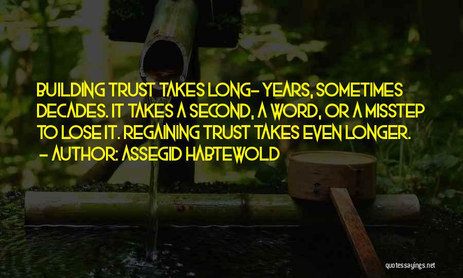 Assegid Habtewold Quotes: Building Trust Takes Long- Years, Sometimes Decades. It Takes A Second, A Word, Or A Misstep To Lose It. Regaining