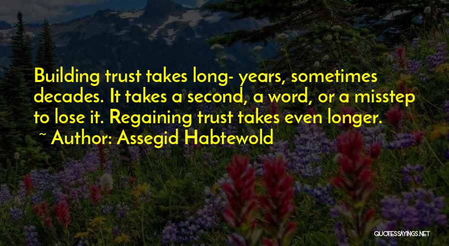 Assegid Habtewold Quotes: Building Trust Takes Long- Years, Sometimes Decades. It Takes A Second, A Word, Or A Misstep To Lose It. Regaining