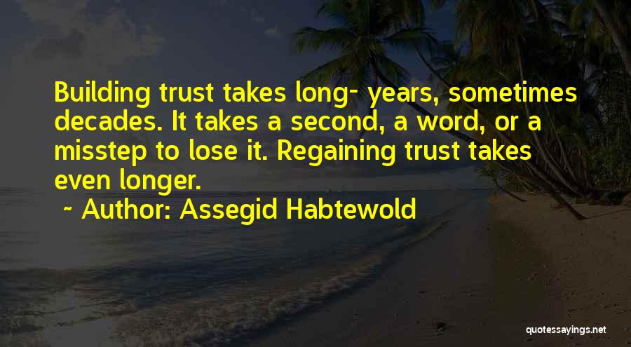 Assegid Habtewold Quotes: Building Trust Takes Long- Years, Sometimes Decades. It Takes A Second, A Word, Or A Misstep To Lose It. Regaining