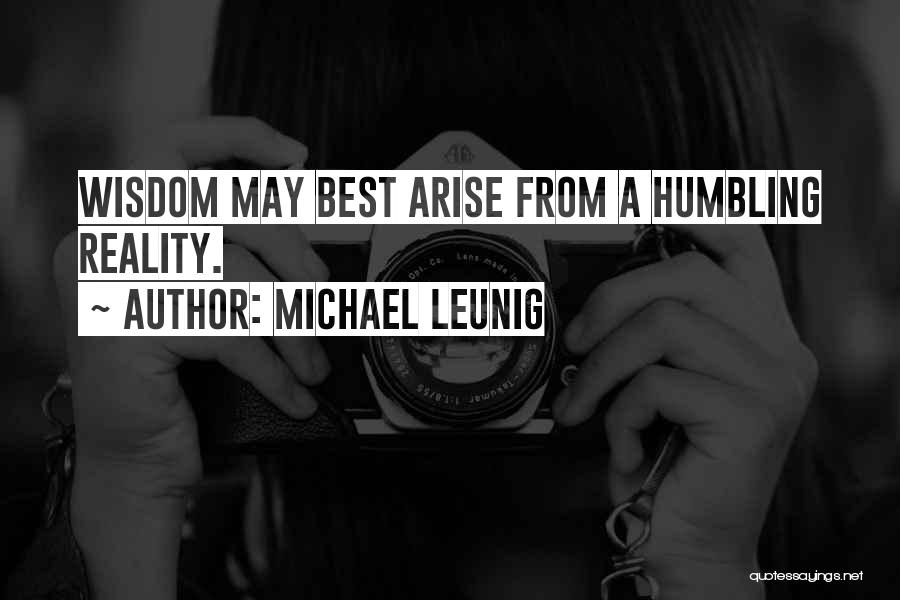 Michael Leunig Quotes: Wisdom May Best Arise From A Humbling Reality.