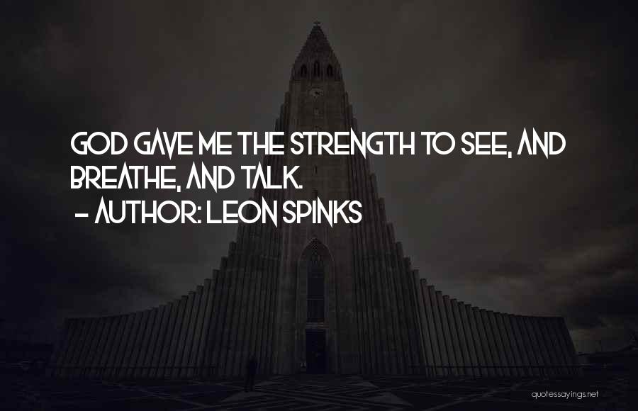 Leon Spinks Quotes: God Gave Me The Strength To See, And Breathe, And Talk.