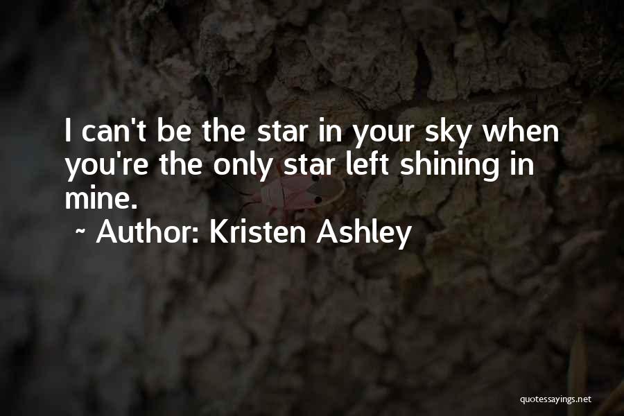 Kristen Ashley Quotes: I Can't Be The Star In Your Sky When You're The Only Star Left Shining In Mine.