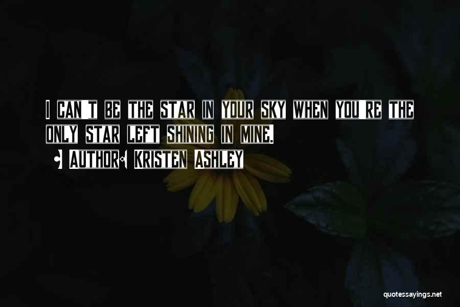 Kristen Ashley Quotes: I Can't Be The Star In Your Sky When You're The Only Star Left Shining In Mine.