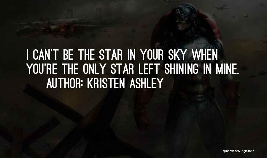 Kristen Ashley Quotes: I Can't Be The Star In Your Sky When You're The Only Star Left Shining In Mine.