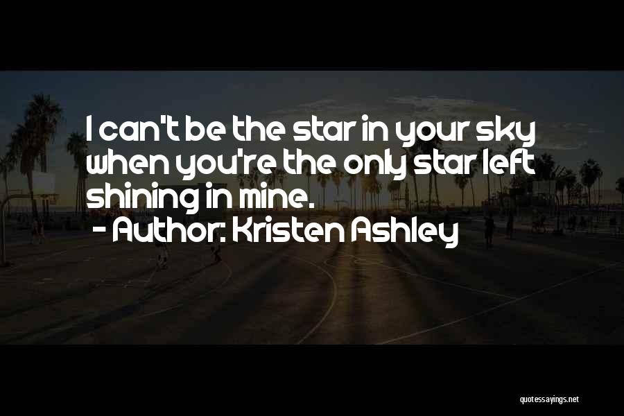 Kristen Ashley Quotes: I Can't Be The Star In Your Sky When You're The Only Star Left Shining In Mine.