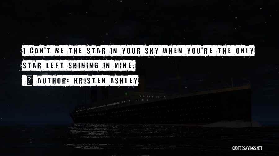 Kristen Ashley Quotes: I Can't Be The Star In Your Sky When You're The Only Star Left Shining In Mine.