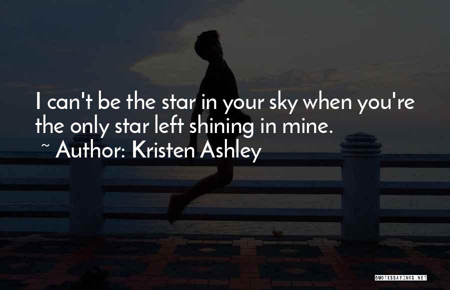 Kristen Ashley Quotes: I Can't Be The Star In Your Sky When You're The Only Star Left Shining In Mine.