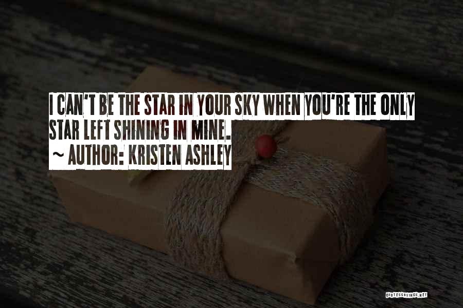 Kristen Ashley Quotes: I Can't Be The Star In Your Sky When You're The Only Star Left Shining In Mine.