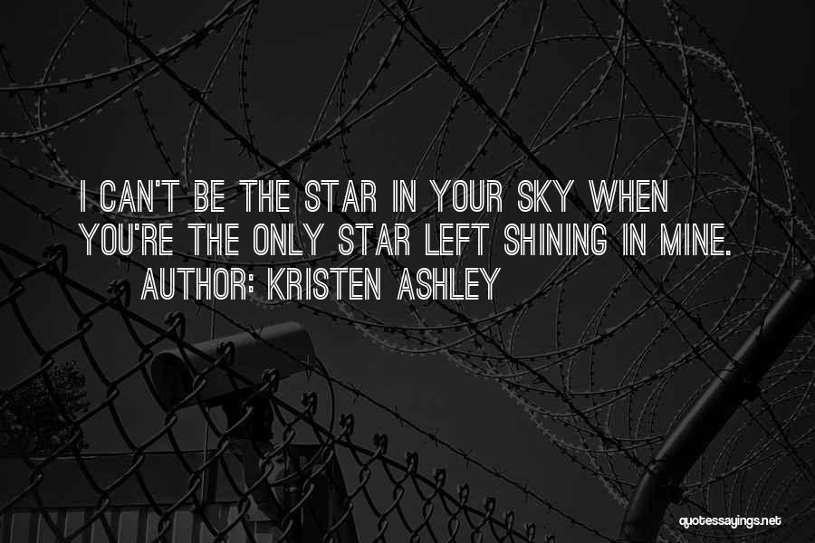 Kristen Ashley Quotes: I Can't Be The Star In Your Sky When You're The Only Star Left Shining In Mine.