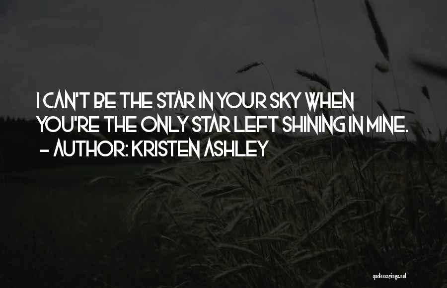 Kristen Ashley Quotes: I Can't Be The Star In Your Sky When You're The Only Star Left Shining In Mine.