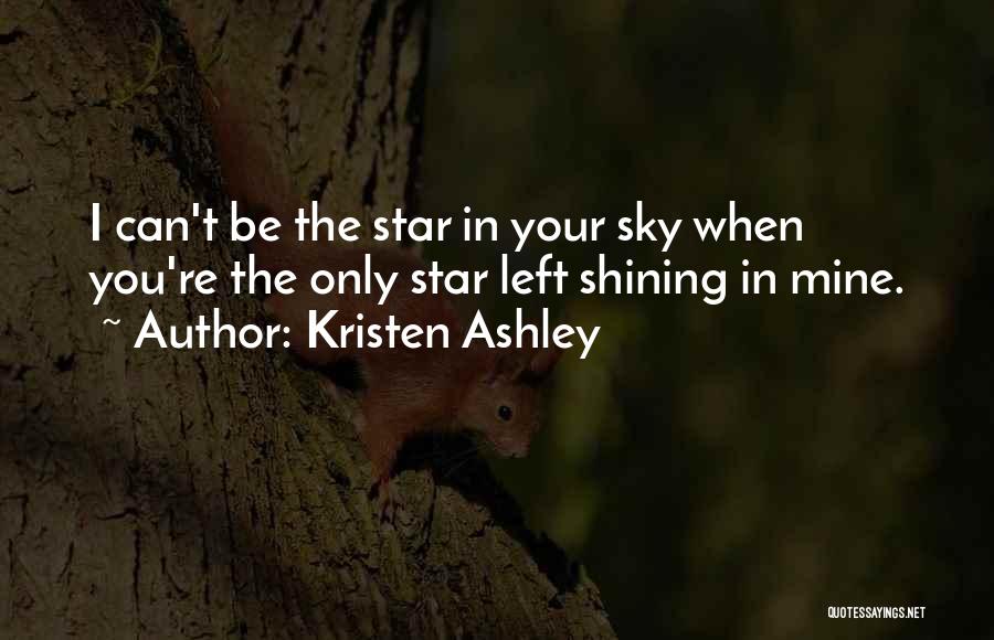 Kristen Ashley Quotes: I Can't Be The Star In Your Sky When You're The Only Star Left Shining In Mine.