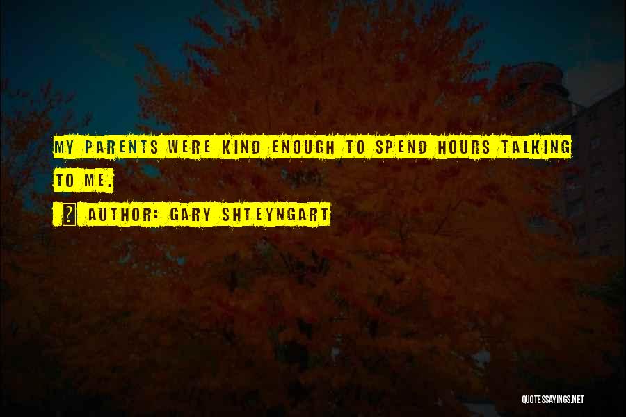 Gary Shteyngart Quotes: My Parents Were Kind Enough To Spend Hours Talking To Me.