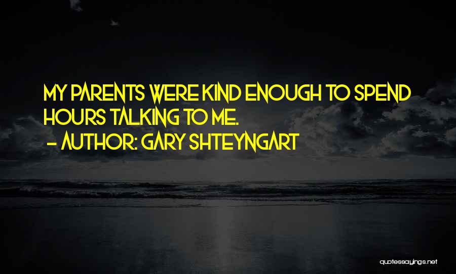 Gary Shteyngart Quotes: My Parents Were Kind Enough To Spend Hours Talking To Me.
