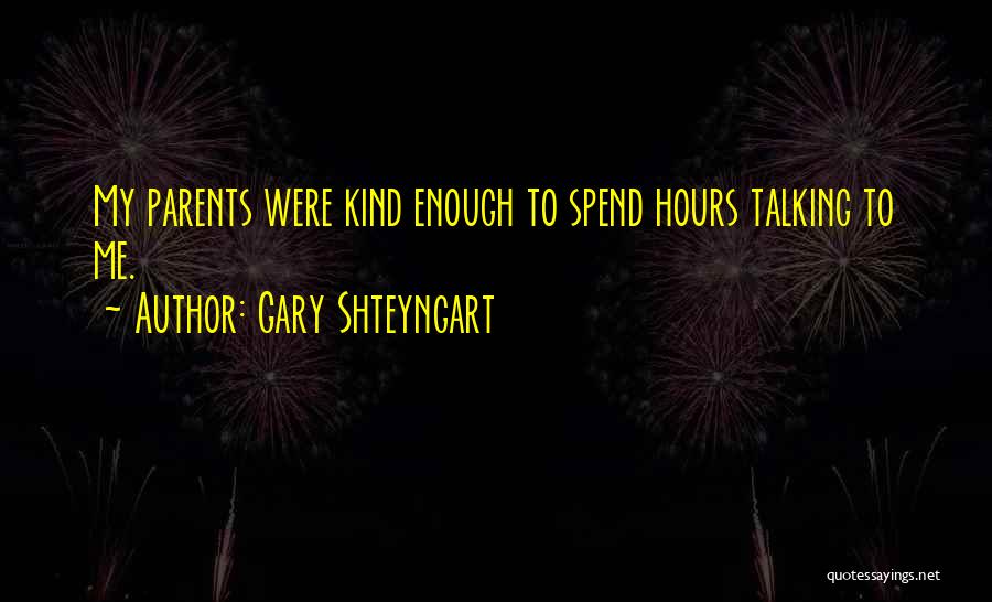 Gary Shteyngart Quotes: My Parents Were Kind Enough To Spend Hours Talking To Me.