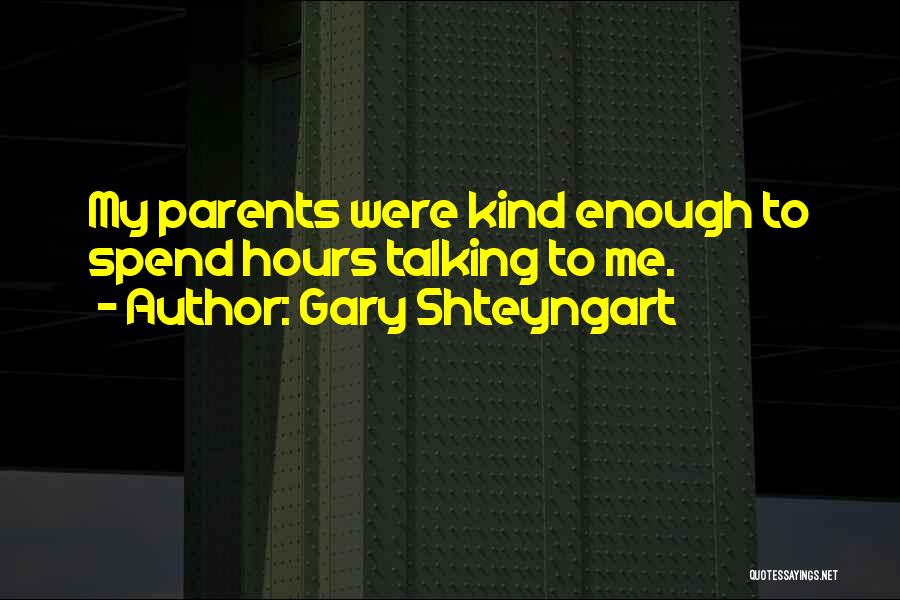 Gary Shteyngart Quotes: My Parents Were Kind Enough To Spend Hours Talking To Me.
