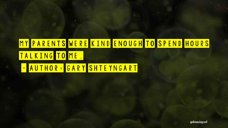 Gary Shteyngart Quotes: My Parents Were Kind Enough To Spend Hours Talking To Me.