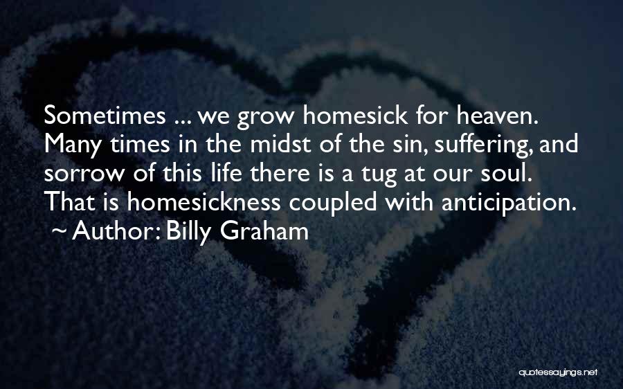 Billy Graham Quotes: Sometimes ... We Grow Homesick For Heaven. Many Times In The Midst Of The Sin, Suffering, And Sorrow Of This