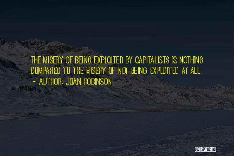 Joan Robinson Quotes: The Misery Of Being Exploited By Capitalists Is Nothing Compared To The Misery Of Not Being Exploited At All.