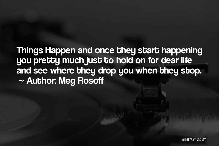 Meg Rosoff Quotes: Things Happen And Once They Start Happening You Pretty Much Just To Hold On For Dear Life And See Where