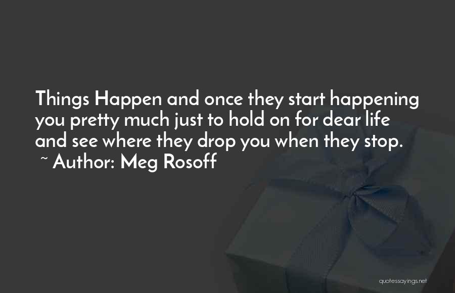 Meg Rosoff Quotes: Things Happen And Once They Start Happening You Pretty Much Just To Hold On For Dear Life And See Where